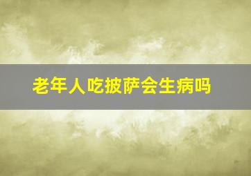 老年人吃披萨会生病吗