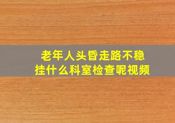 老年人头昏走路不稳挂什么科室检查呢视频