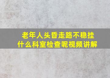 老年人头昏走路不稳挂什么科室检查呢视频讲解