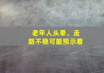 老年人头晕、走路不稳可能预示着