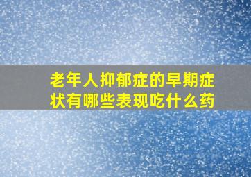 老年人抑郁症的早期症状有哪些表现吃什么药