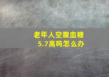 老年人空腹血糖5.7高吗怎么办