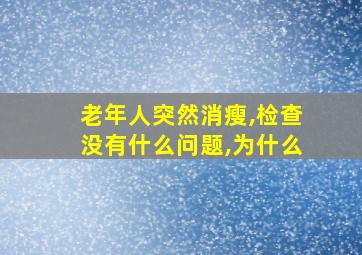 老年人突然消瘦,检查没有什么问题,为什么