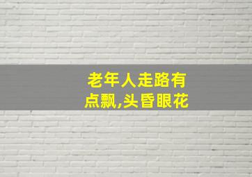 老年人走路有点飘,头昏眼花