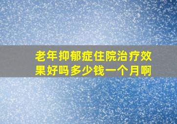 老年抑郁症住院治疗效果好吗多少钱一个月啊