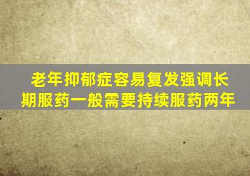 老年抑郁症容易复发强调长期服药一般需要持续服药两年