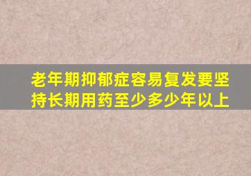 老年期抑郁症容易复发要坚持长期用药至少多少年以上