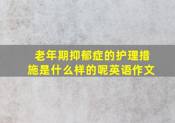 老年期抑郁症的护理措施是什么样的呢英语作文