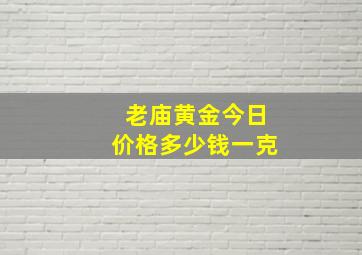 老庙黄金今日价格多少钱一克