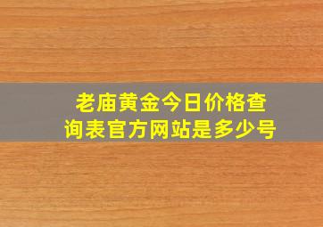 老庙黄金今日价格查询表官方网站是多少号