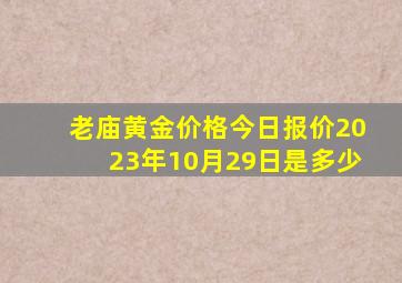 老庙黄金价格今日报价2023年10月29日是多少