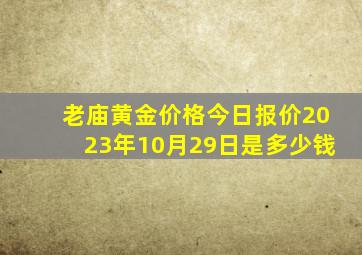 老庙黄金价格今日报价2023年10月29日是多少钱