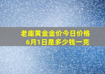 老庙黄金金价今日价格6月1日是多少钱一克