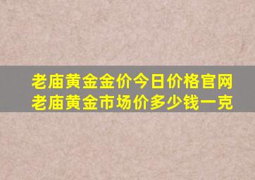 老庙黄金金价今日价格官网老庙黄金市场价多少钱一克