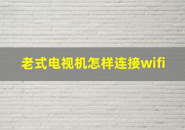 老式电视机怎样连接wifi