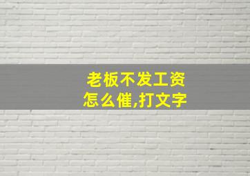 老板不发工资怎么催,打文字