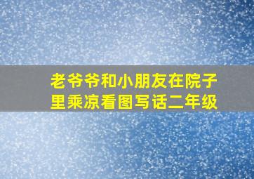 老爷爷和小朋友在院子里乘凉看图写话二年级