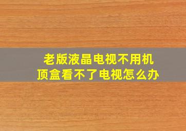 老版液晶电视不用机顶盒看不了电视怎么办