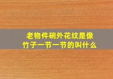 老物件碗外花纹是像竹子一节一节的叫什么