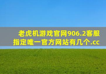 老虎机游戏官网906.2客服指定唯一官方网站有几个.cc