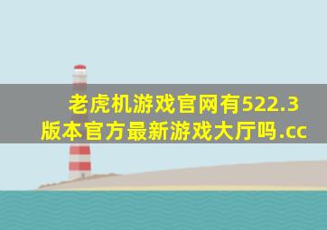 老虎机游戏官网有522.3版本官方最新游戏大厅吗.cc