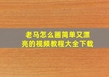 老马怎么画简单又漂亮的视频教程大全下载