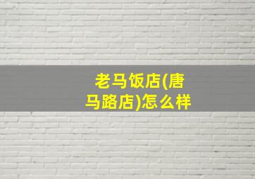 老马饭店(唐马路店)怎么样