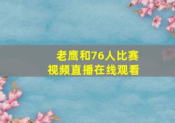 老鹰和76人比赛视频直播在线观看