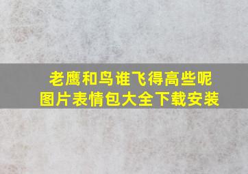 老鹰和鸟谁飞得高些呢图片表情包大全下载安装