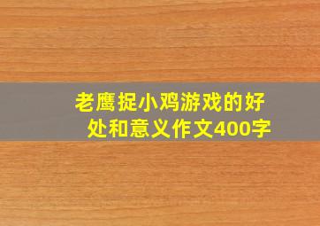 老鹰捉小鸡游戏的好处和意义作文400字