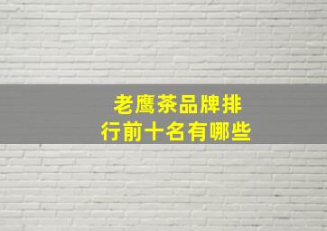 老鹰茶品牌排行前十名有哪些