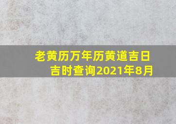 老黄历万年历黄道吉日吉时查询2021年8月