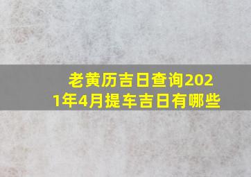 老黄历吉日查询2021年4月提车吉日有哪些