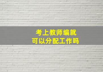 考上教师编就可以分配工作吗