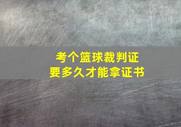 考个篮球裁判证要多久才能拿证书