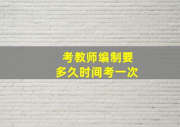 考教师编制要多久时间考一次