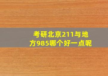 考研北京211与地方985哪个好一点呢