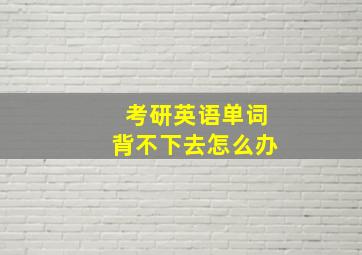 考研英语单词背不下去怎么办