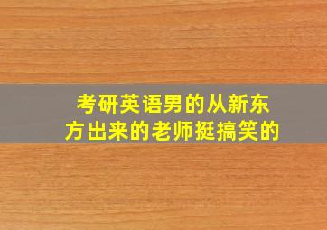 考研英语男的从新东方出来的老师挺搞笑的