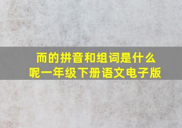 而的拼音和组词是什么呢一年级下册语文电子版