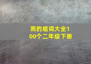 而的组词大全100个二年级下册