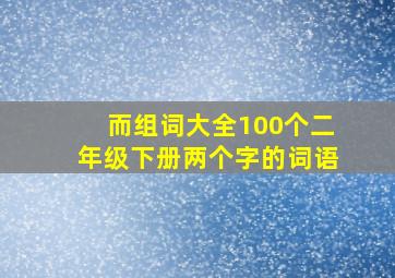 而组词大全100个二年级下册两个字的词语