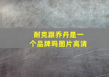 耐克跟乔丹是一个品牌吗图片高清