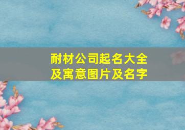 耐材公司起名大全及寓意图片及名字