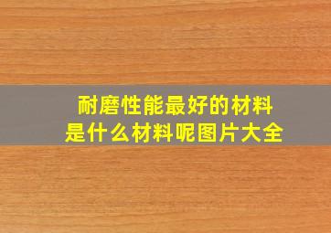 耐磨性能最好的材料是什么材料呢图片大全