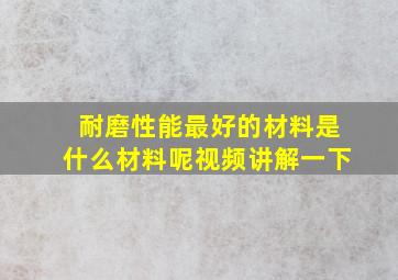 耐磨性能最好的材料是什么材料呢视频讲解一下