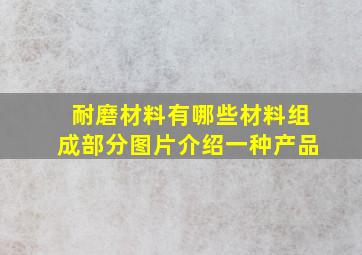 耐磨材料有哪些材料组成部分图片介绍一种产品