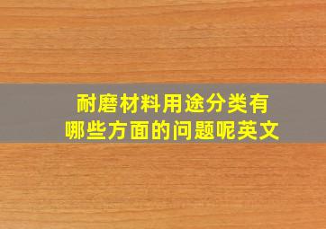 耐磨材料用途分类有哪些方面的问题呢英文