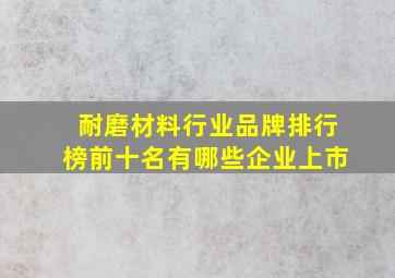 耐磨材料行业品牌排行榜前十名有哪些企业上市