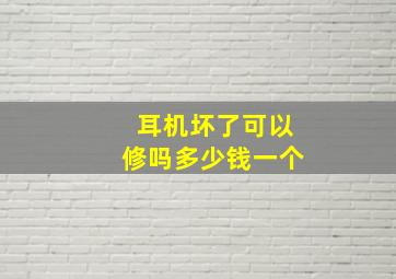 耳机坏了可以修吗多少钱一个